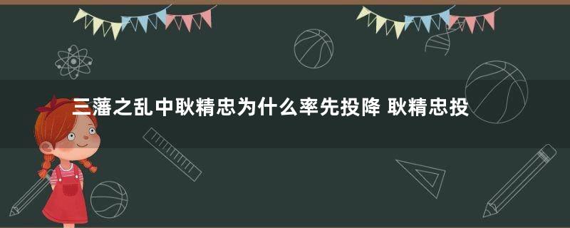 三藩之乱中耿精忠为什么率先投降 耿精忠投降的原因是什么